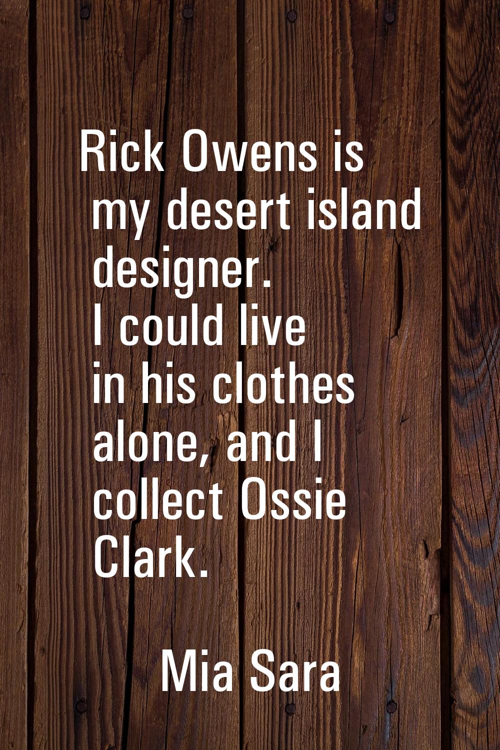 Rick Owens is my desert island designer. I could live in his clothes alone, and I collect Ossie Cla