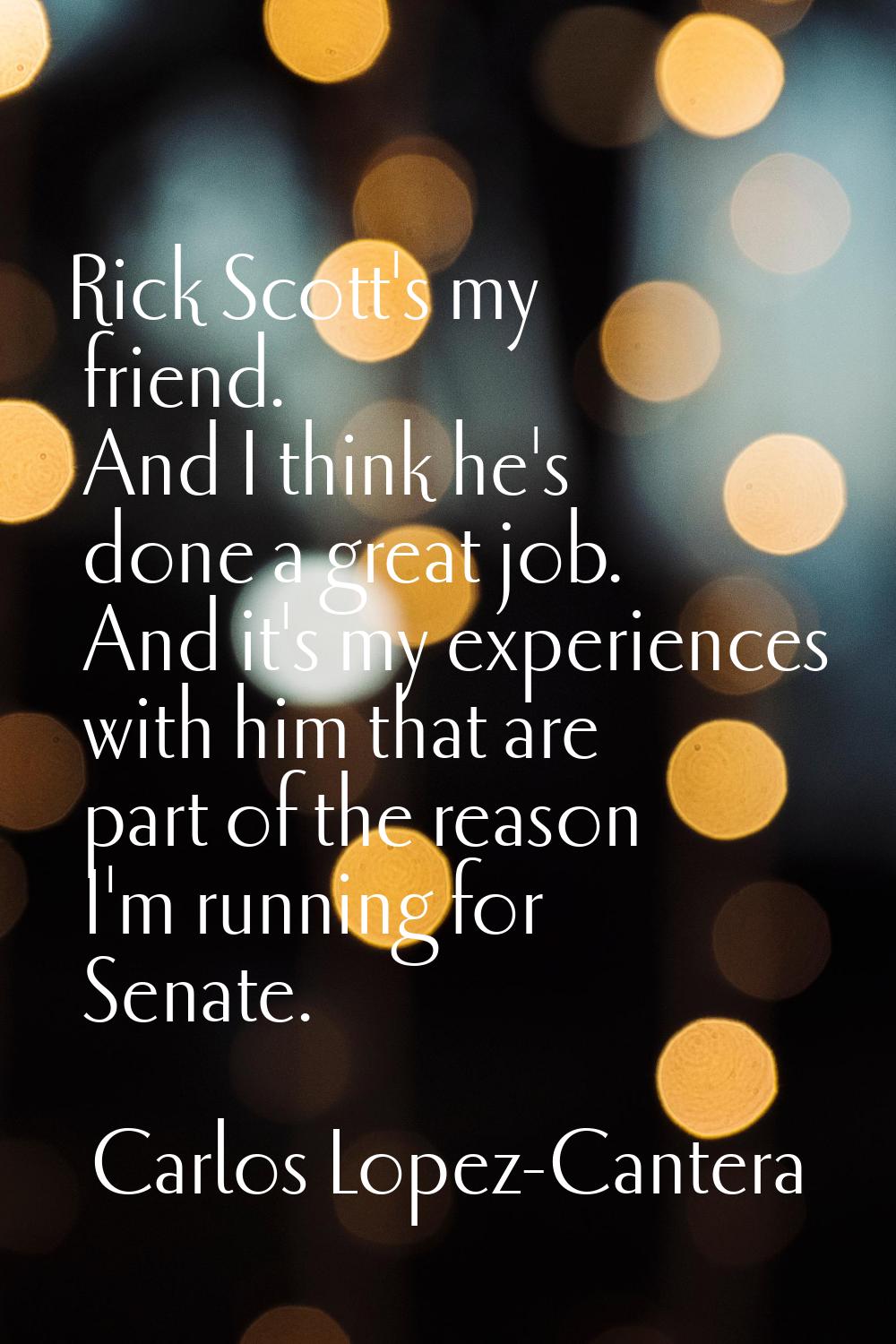 Rick Scott's my friend. And I think he's done a great job. And it's my experiences with him that ar