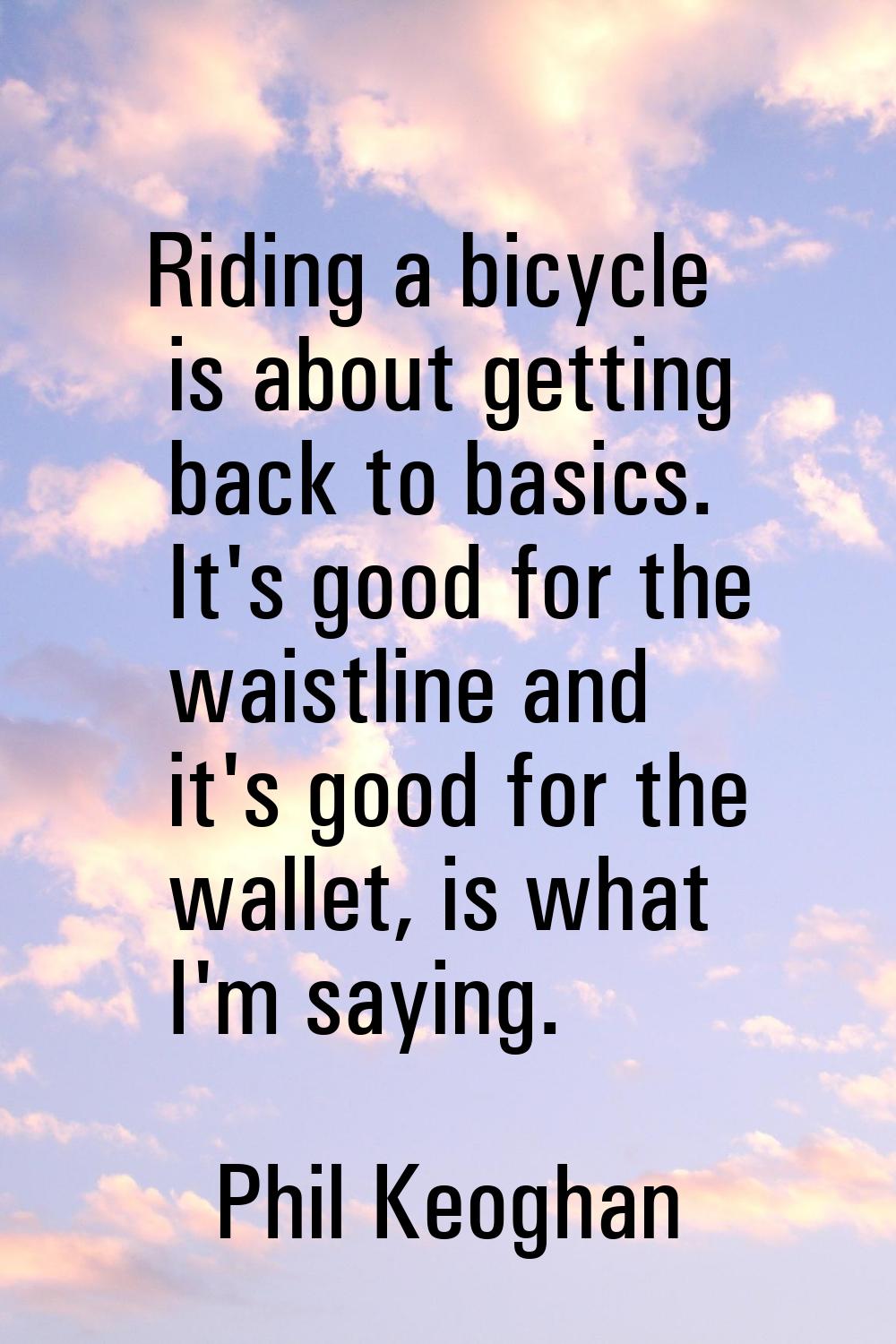 Riding a bicycle is about getting back to basics. It's good for the waistline and it's good for the