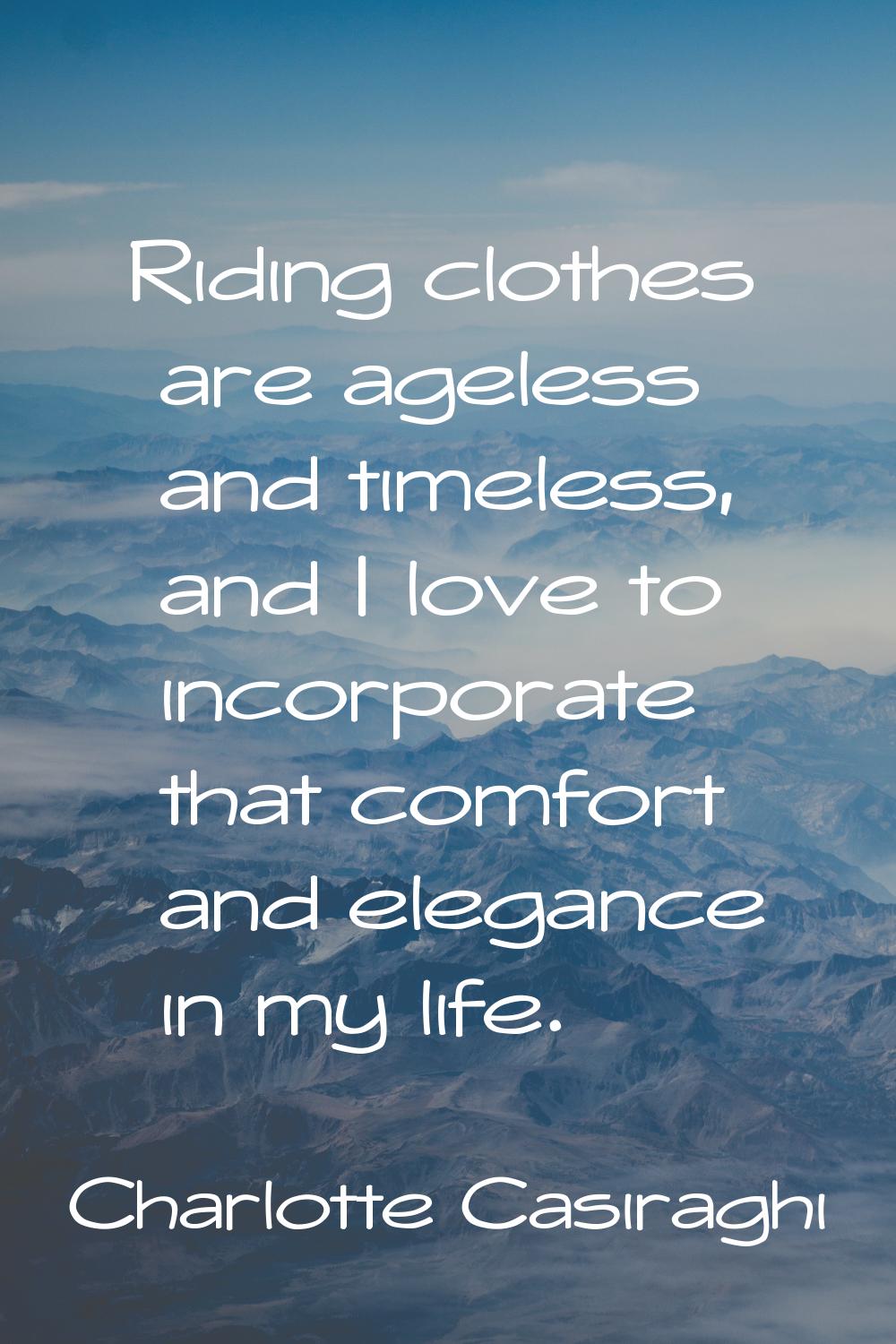 Riding clothes are ageless and timeless, and I love to incorporate that comfort and elegance in my 