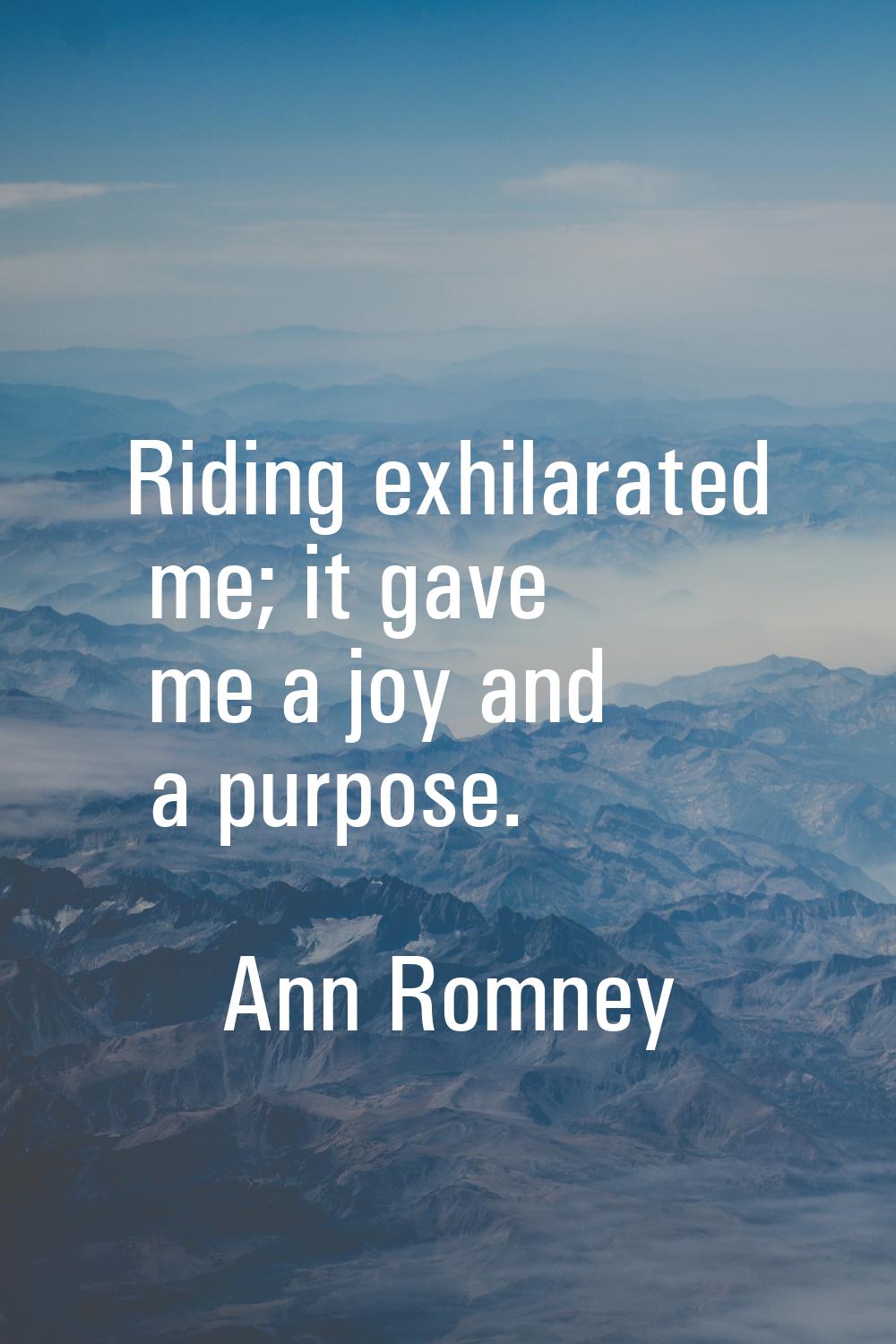 Riding exhilarated me; it gave me a joy and a purpose.