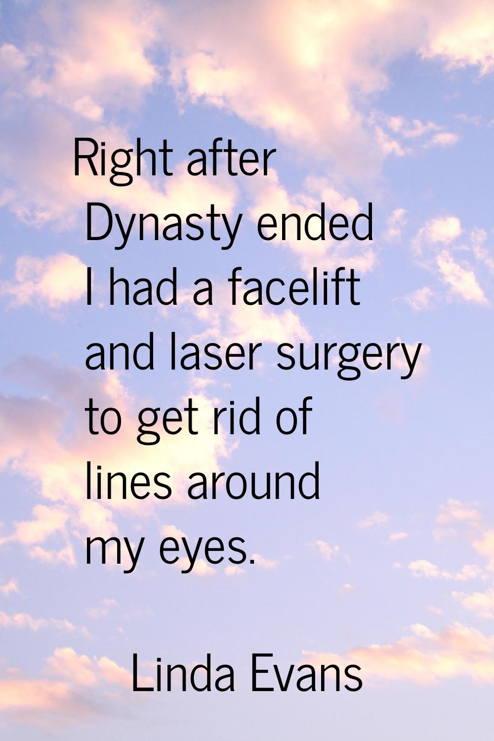 Right after Dynasty ended I had a facelift and laser surgery to get rid of lines around my eyes.