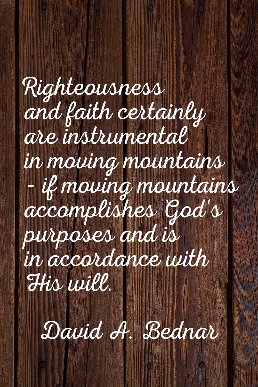 Righteousness and faith certainly are instrumental in moving mountains - if moving mountains accomp