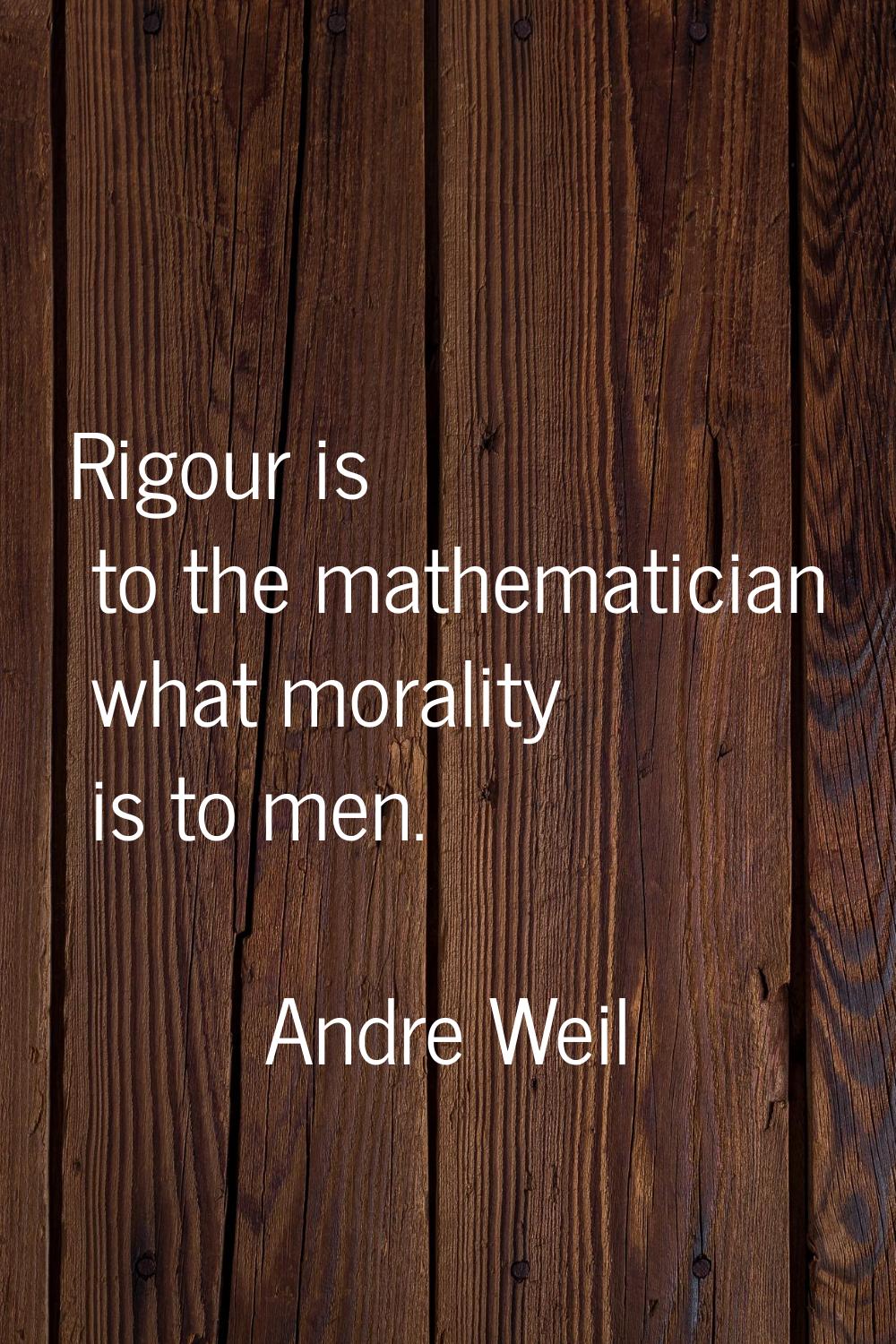 Rigour is to the mathematician what morality is to men.