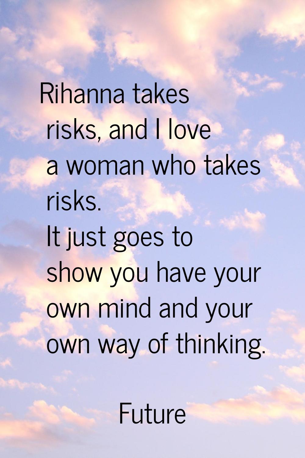 Rihanna takes risks, and I love a woman who takes risks. It just goes to show you have your own min