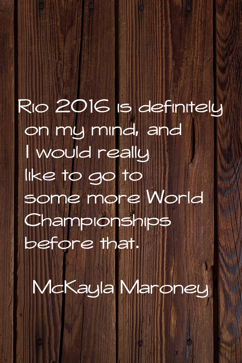 Rio 2016 is definitely on my mind, and I would really like to go to some more World Championships b