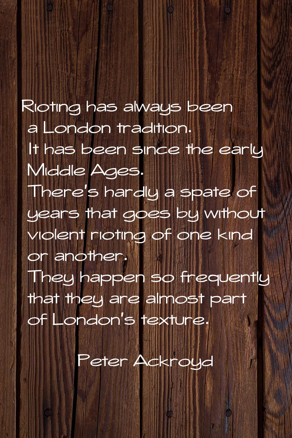Rioting has always been a London tradition. It has been since the early Middle Ages. There's hardly