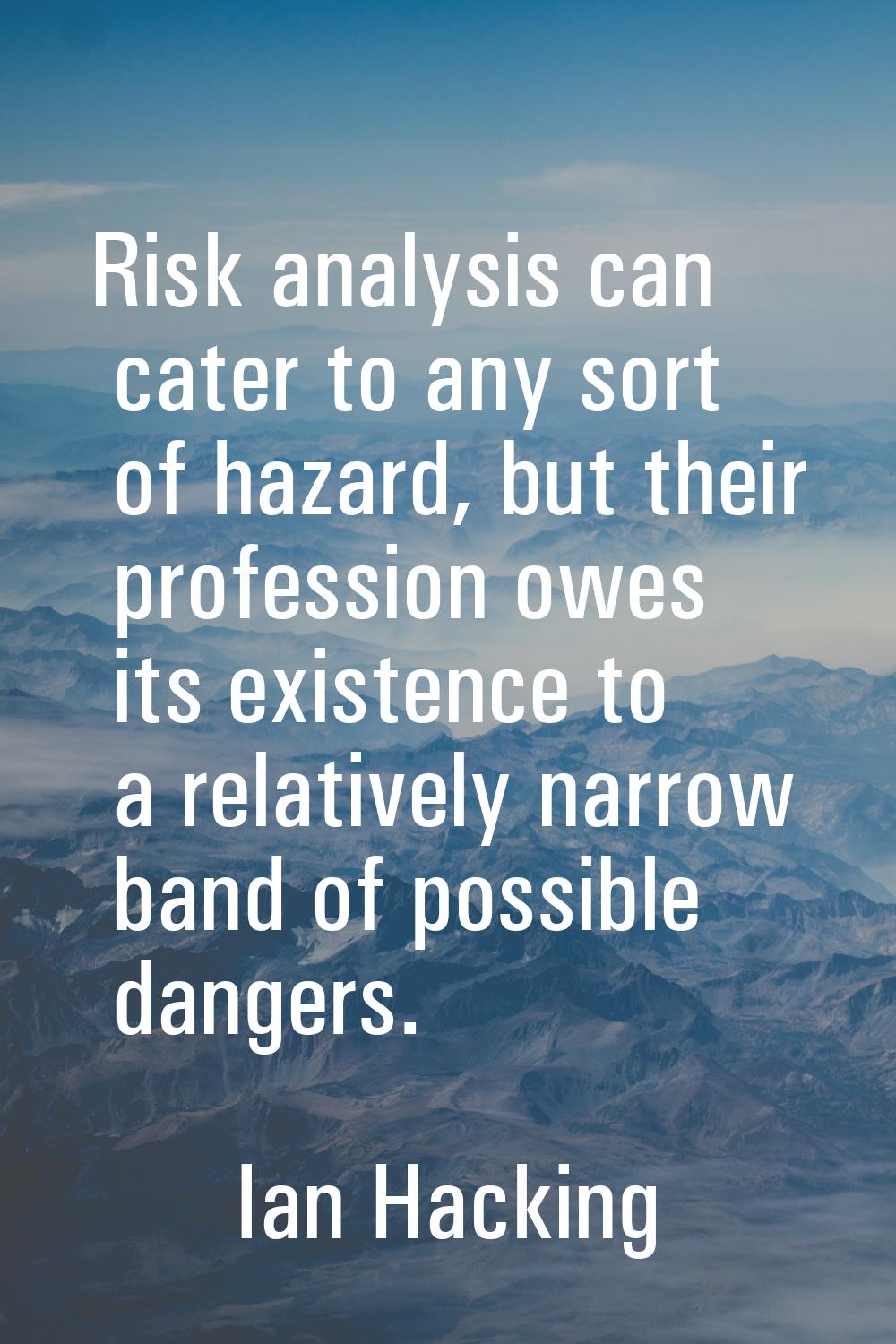 Risk analysis can cater to any sort of hazard, but their profession owes its existence to a relativ