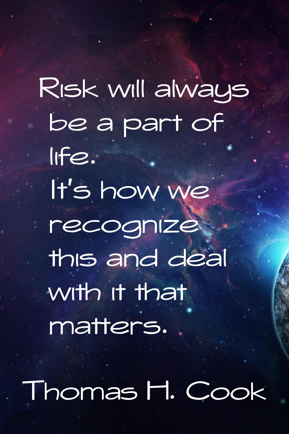 Risk will always be a part of life. It's how we recognize this and deal with it that matters.