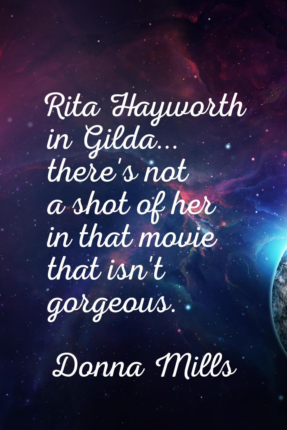 Rita Hayworth in Gilda... there's not a shot of her in that movie that isn't gorgeous.