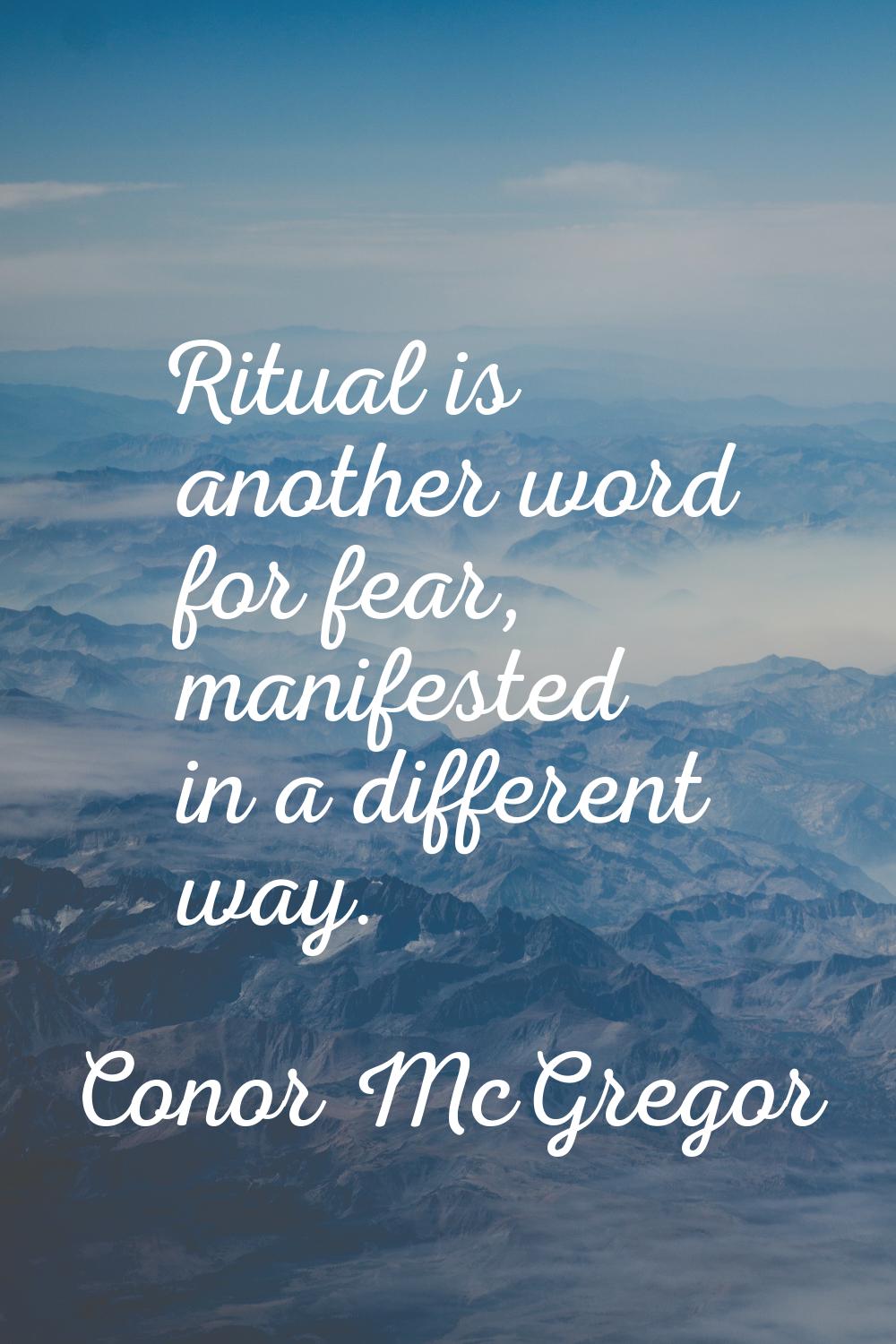 Ritual is another word for fear, manifested in a different way.