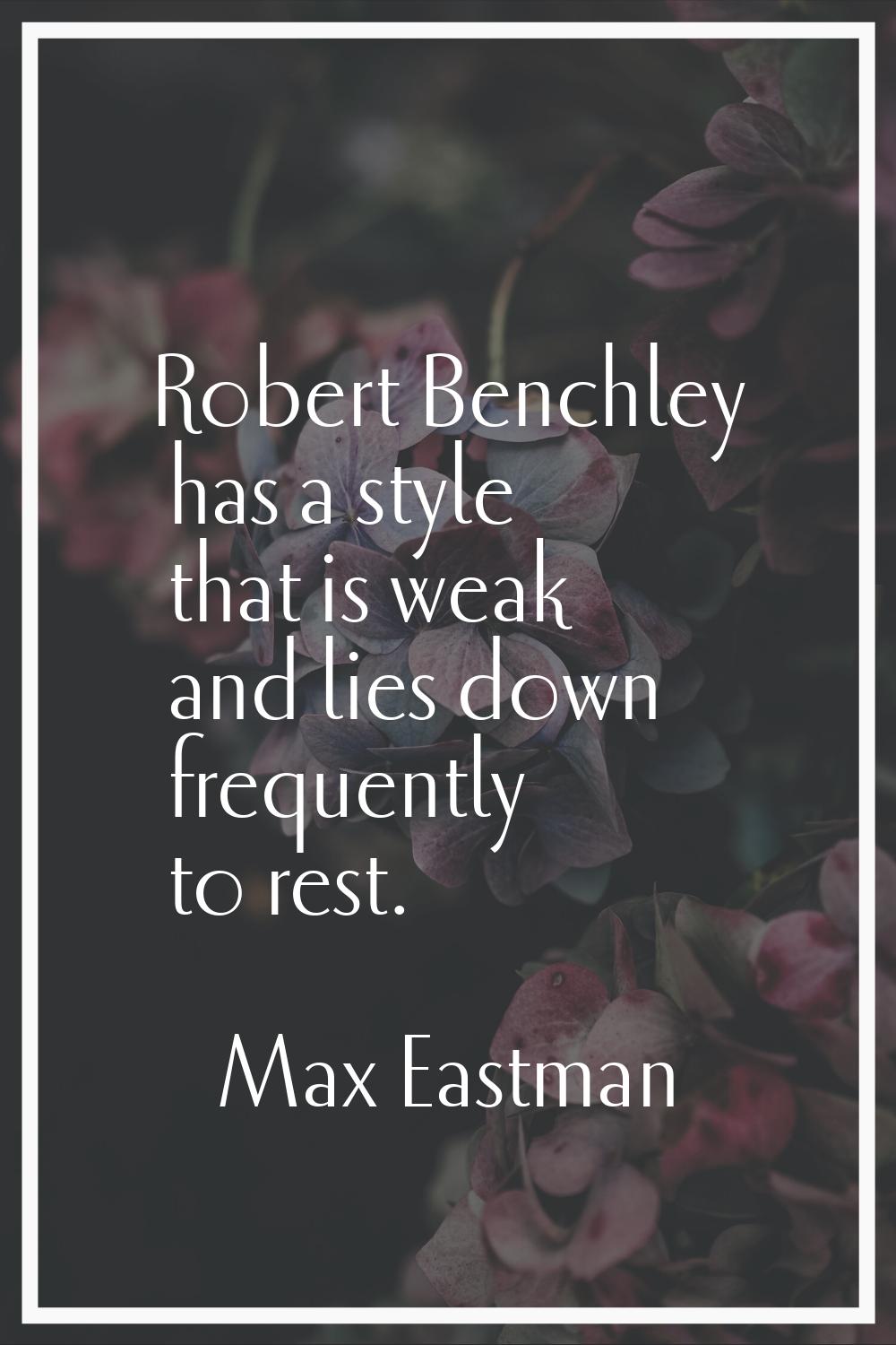 Robert Benchley has a style that is weak and lies down frequently to rest.