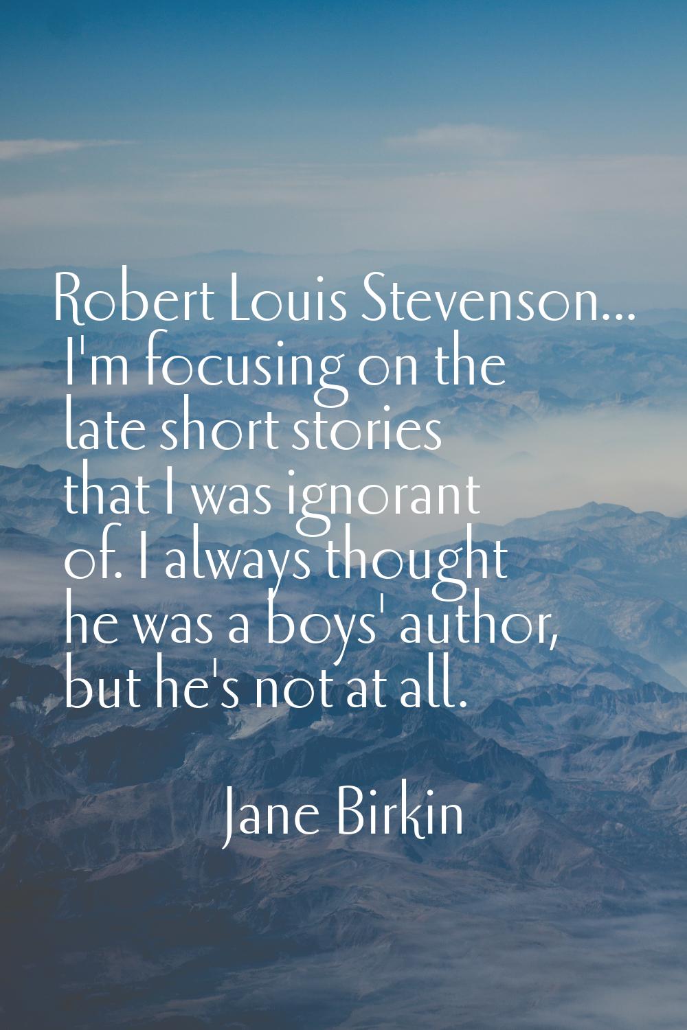 Robert Louis Stevenson... I'm focusing on the late short stories that I was ignorant of. I always t