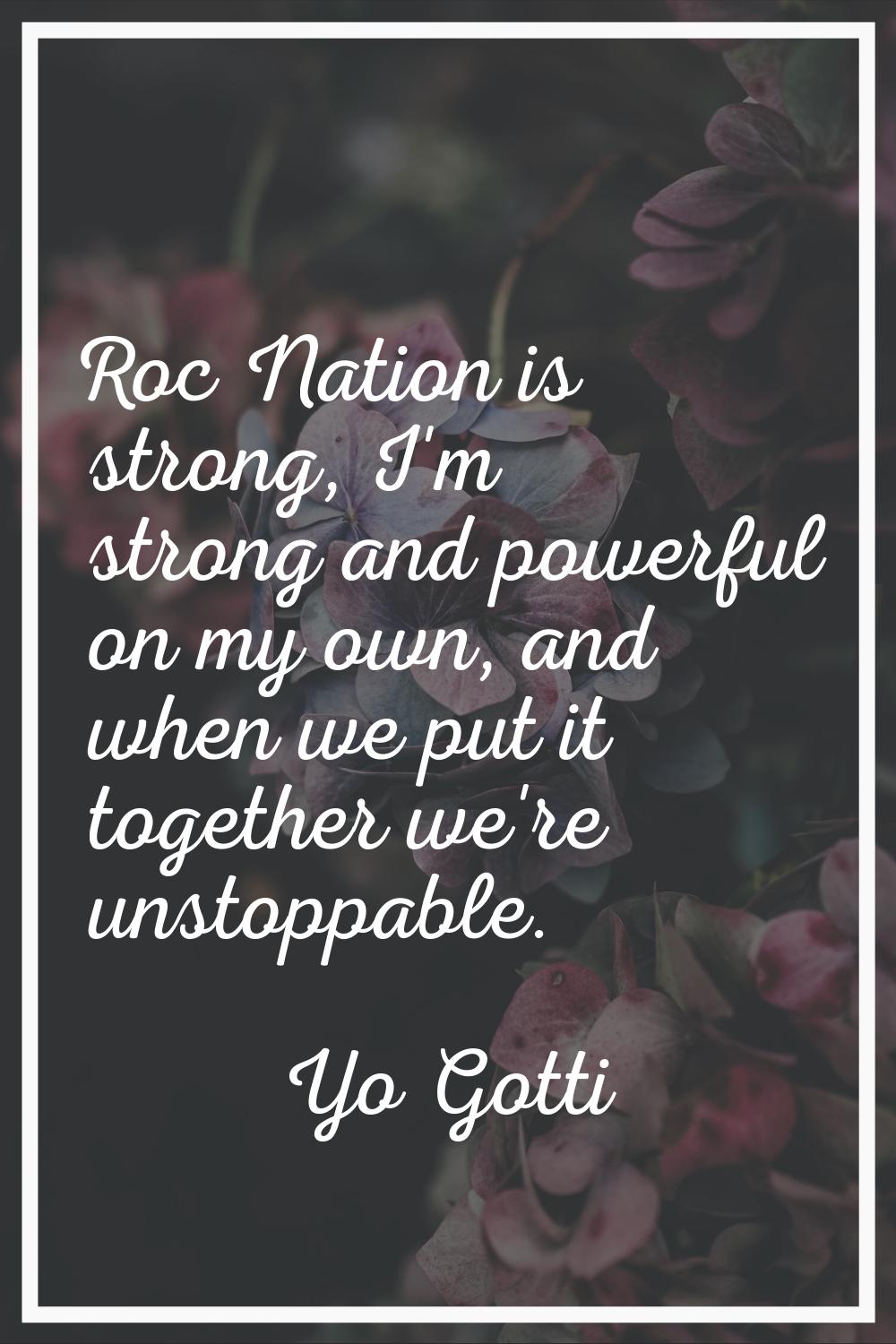 Roc Nation is strong, I'm strong and powerful on my own, and when we put it together we're unstoppa