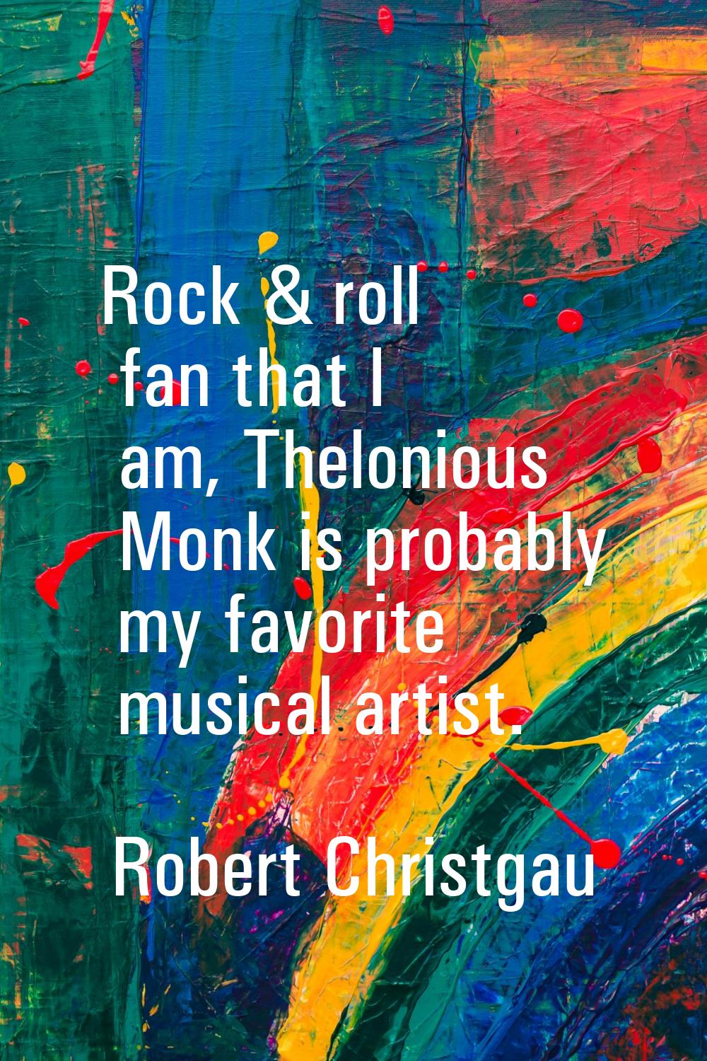 Rock & roll fan that I am, Thelonious Monk is probably my favorite musical artist.