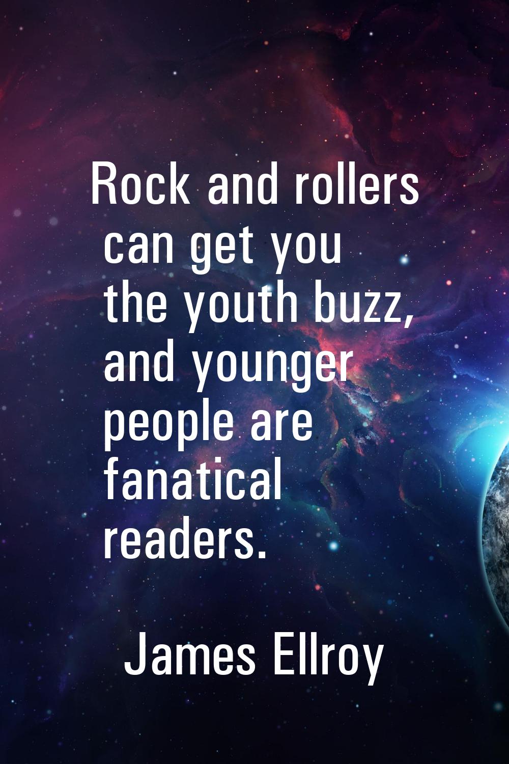 Rock and rollers can get you the youth buzz, and younger people are fanatical readers.