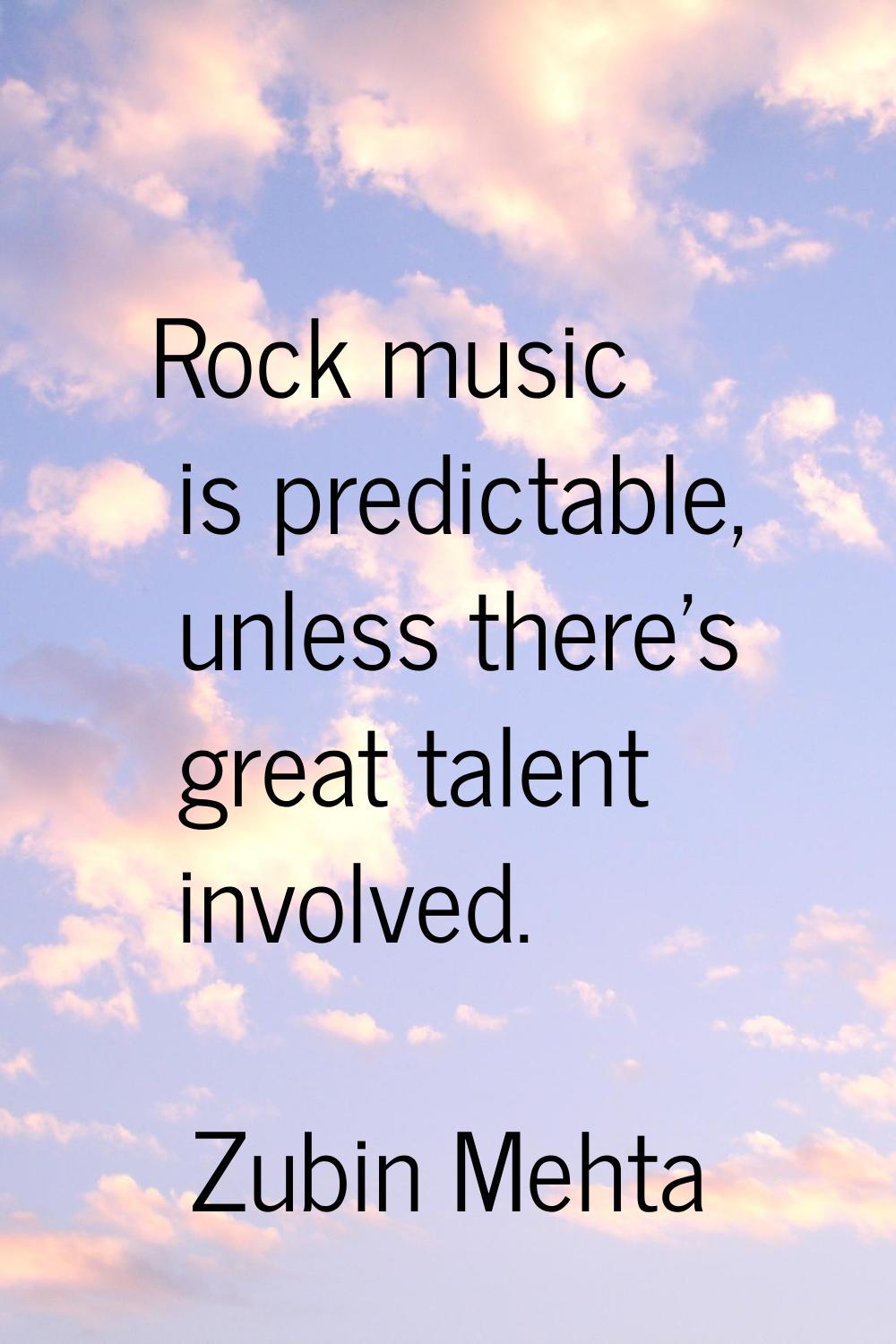 Rock music is predictable, unless there's great talent involved.