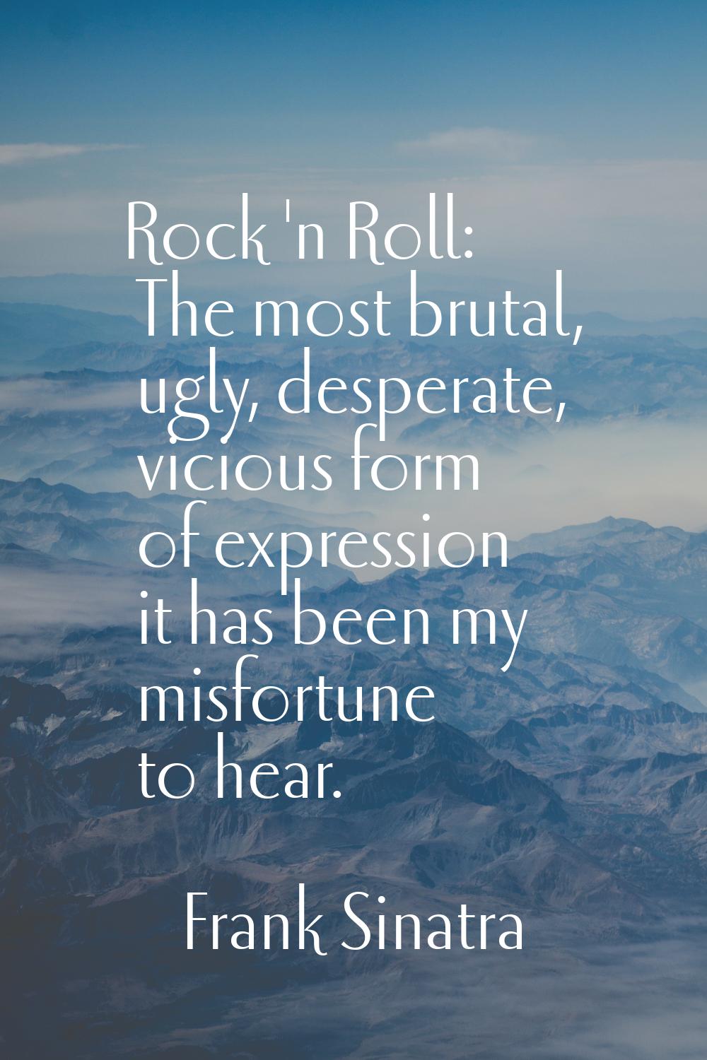 Rock 'n Roll: The most brutal, ugly, desperate, vicious form of expression it has been my misfortun