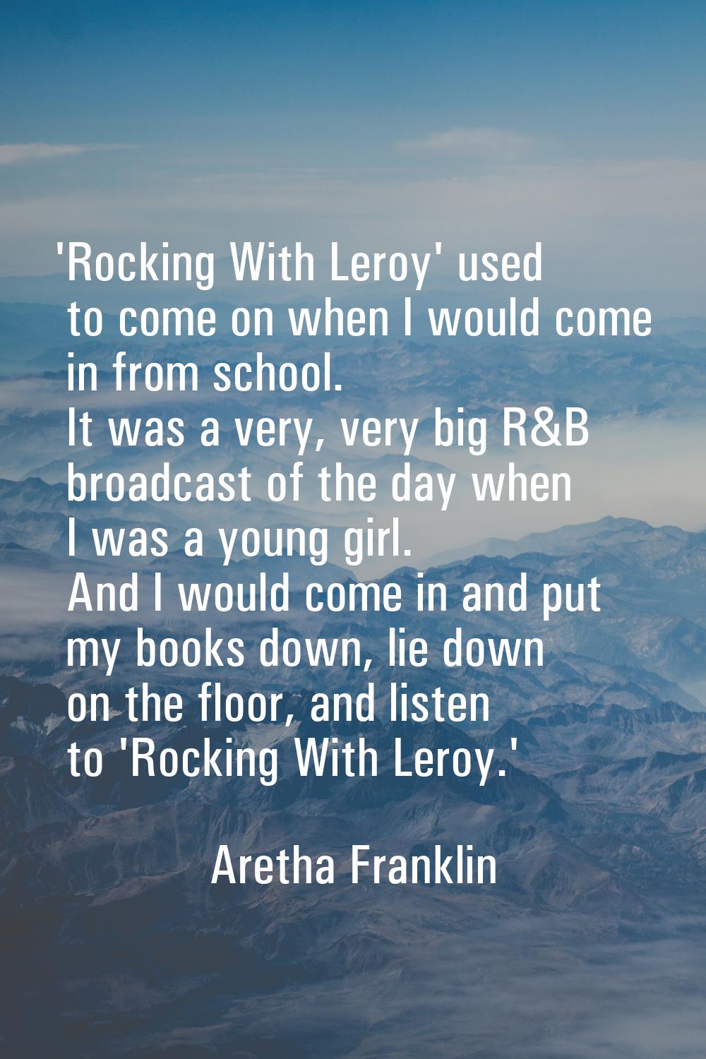 'Rocking With Leroy' used to come on when I would come in from school. It was a very, very big R&B 