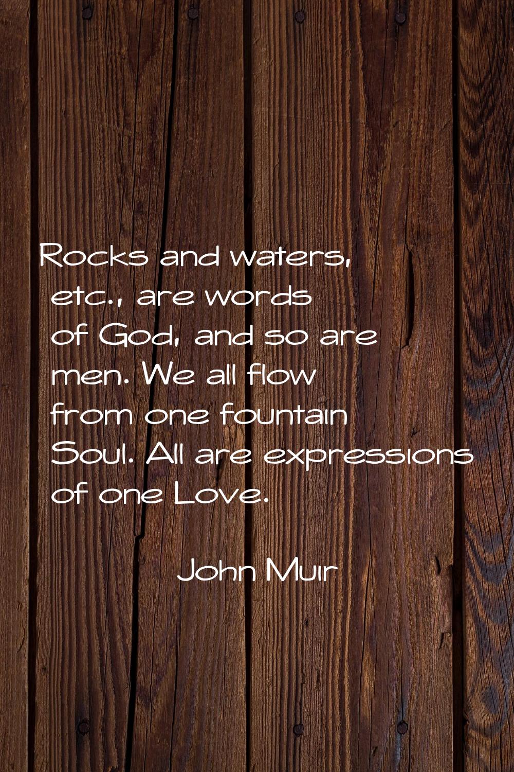 Rocks and waters, etc., are words of God, and so are men. We all flow from one fountain Soul. All a