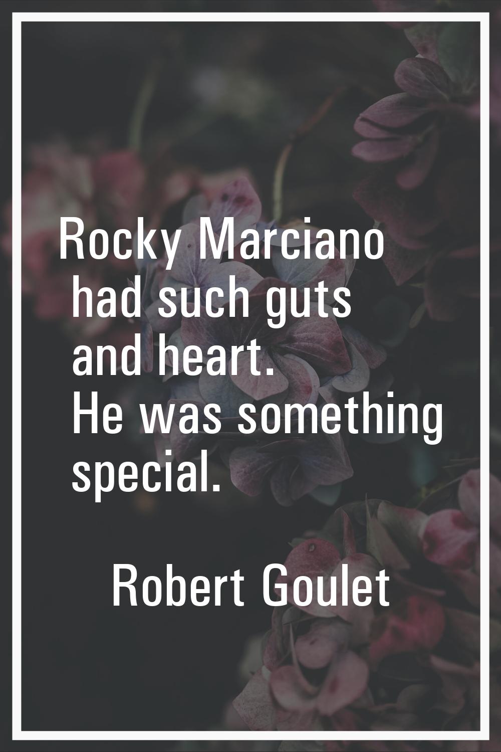Rocky Marciano had such guts and heart. He was something special.