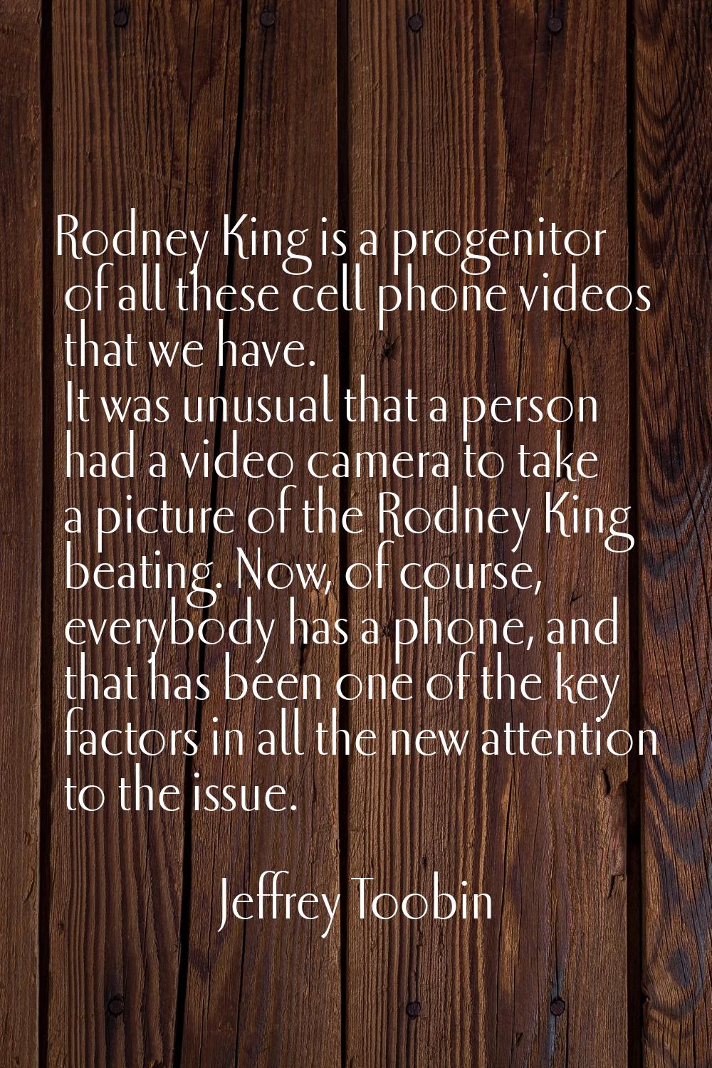 Rodney King is a progenitor of all these cell phone videos that we have. It was unusual that a pers