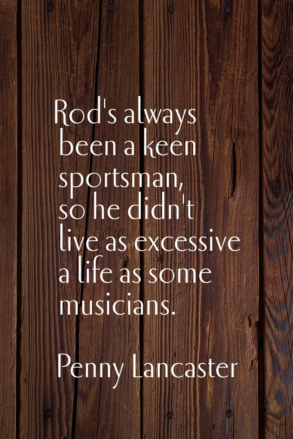 Rod's always been a keen sportsman, so he didn't live as excessive a life as some musicians.