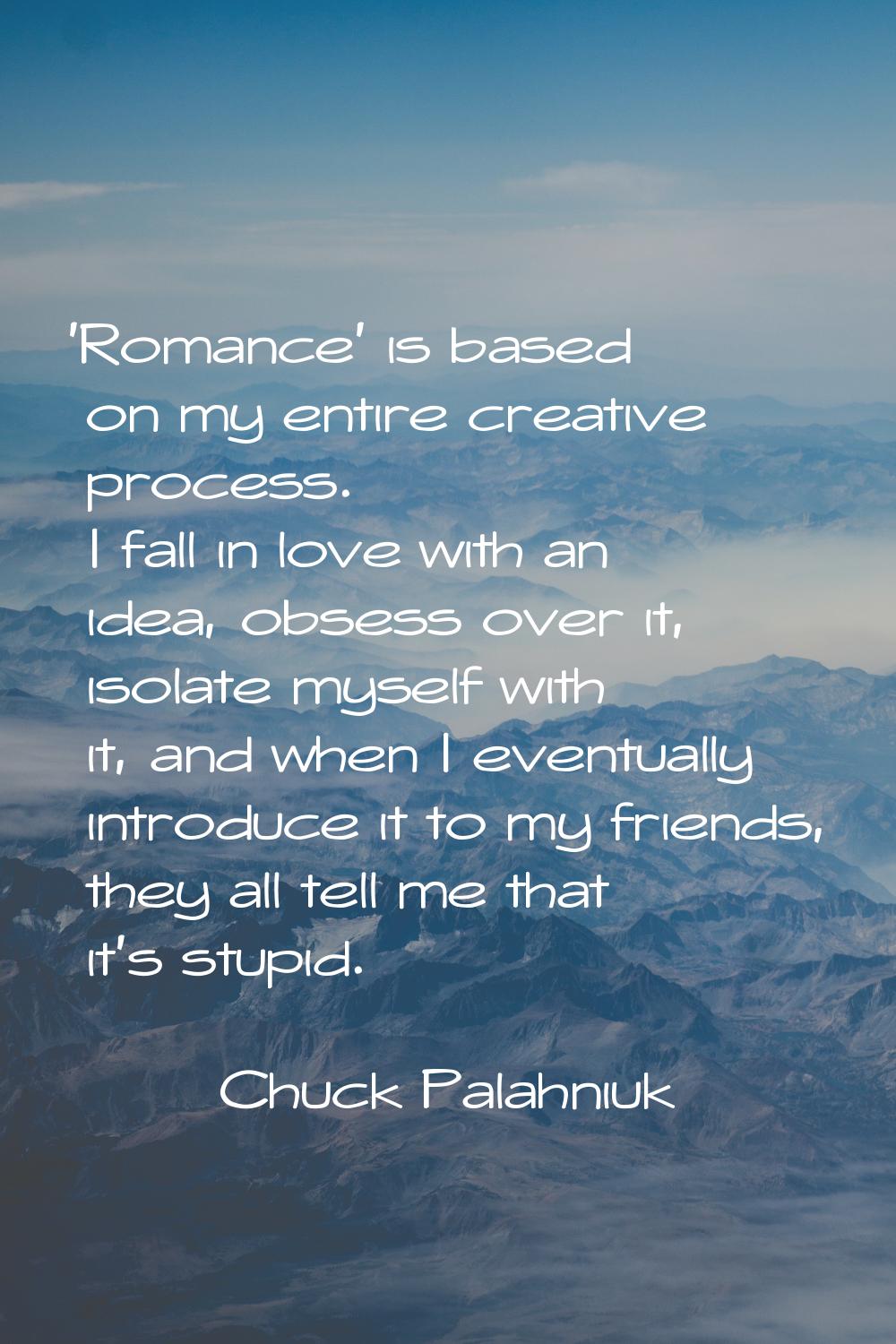'Romance' is based on my entire creative process. I fall in love with an idea, obsess over it, isol