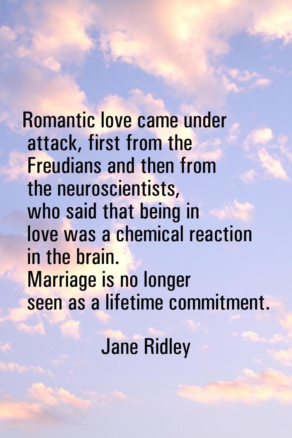 Romantic love came under attack, first from the Freudians and then from the neuroscientists, who sa