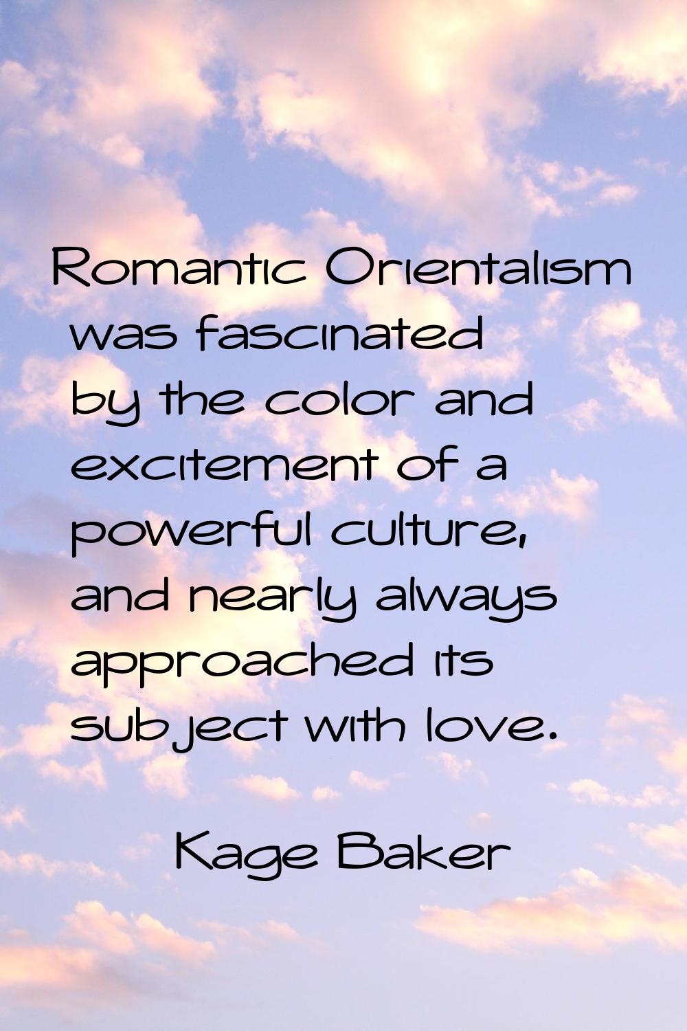 Romantic Orientalism was fascinated by the color and excitement of a powerful culture, and nearly a
