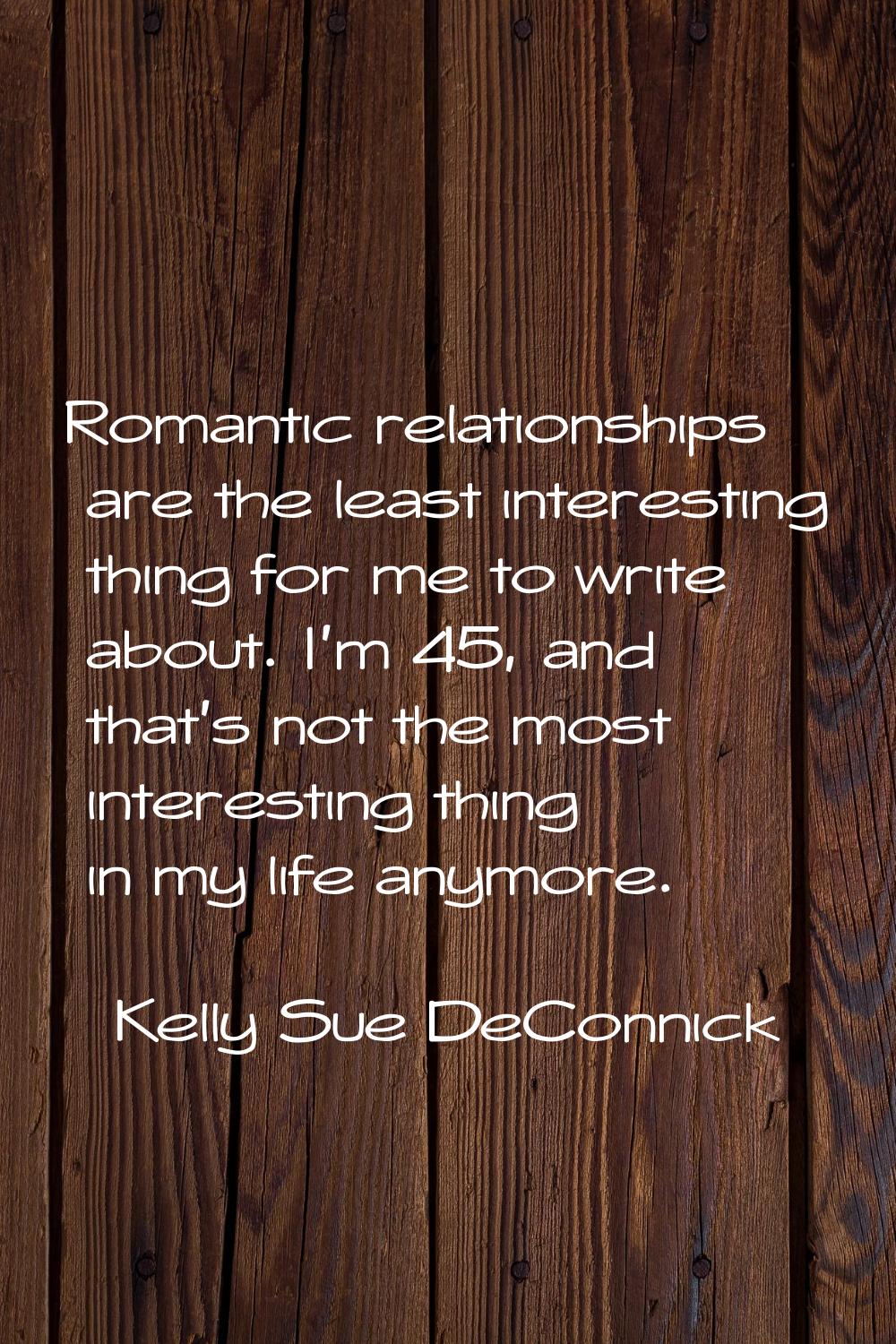 Romantic relationships are the least interesting thing for me to write about. I'm 45, and that's no