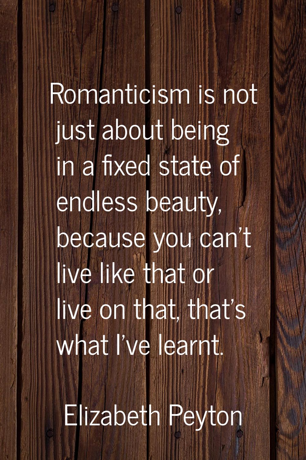 Romanticism is not just about being in a fixed state of endless beauty, because you can't live like