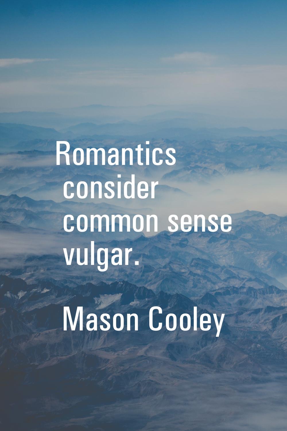 Romantics consider common sense vulgar.