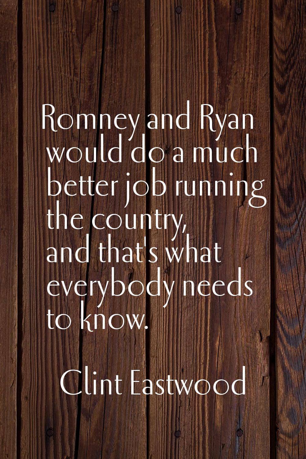 Romney and Ryan would do a much better job running the country, and that's what everybody needs to 