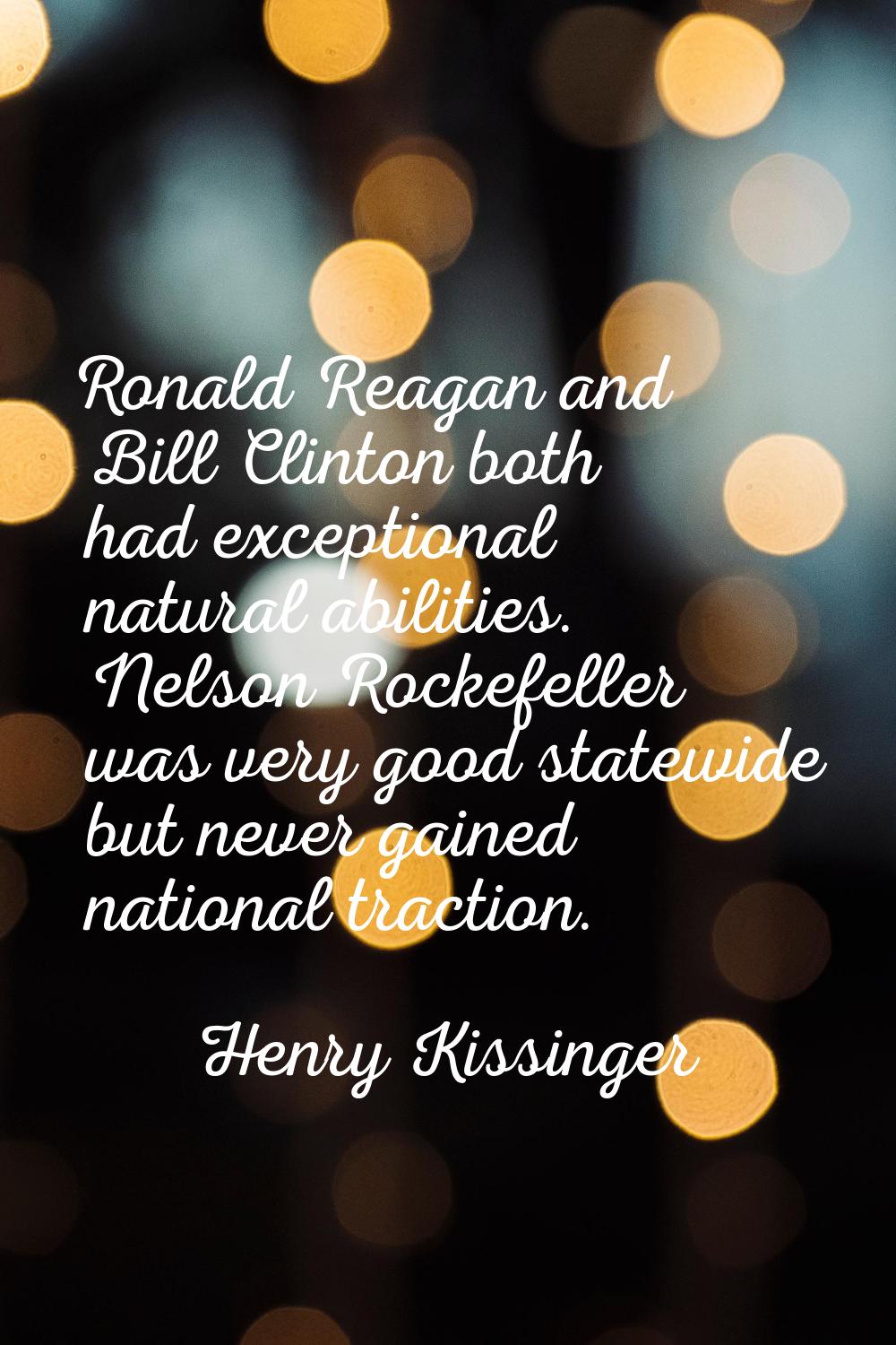 Ronald Reagan and Bill Clinton both had exceptional natural abilities. Nelson Rockefeller was very 