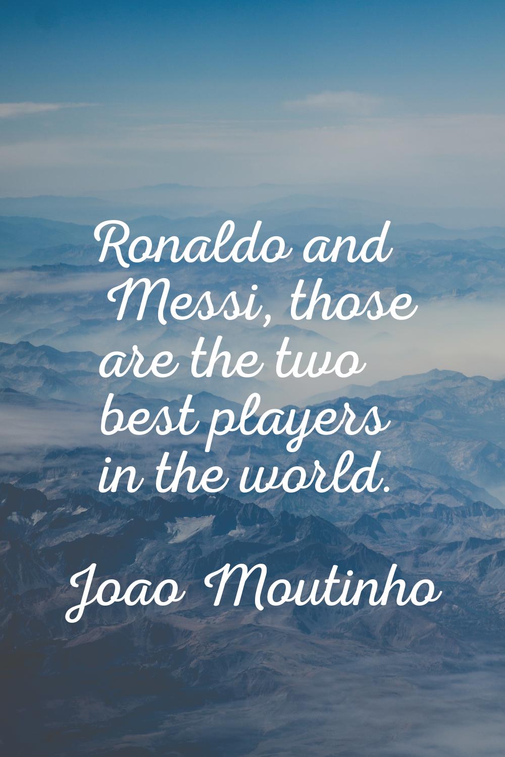Ronaldo and Messi, those are the two best players in the world.