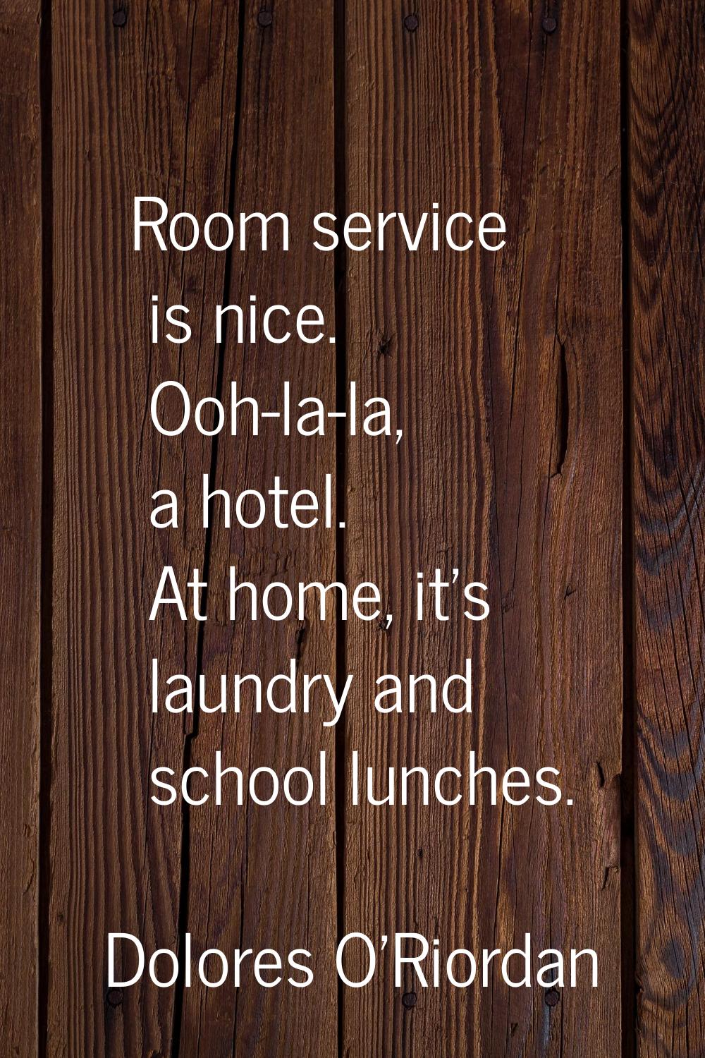 Room service is nice. Ooh-la-la, a hotel. At home, it's laundry and school lunches.