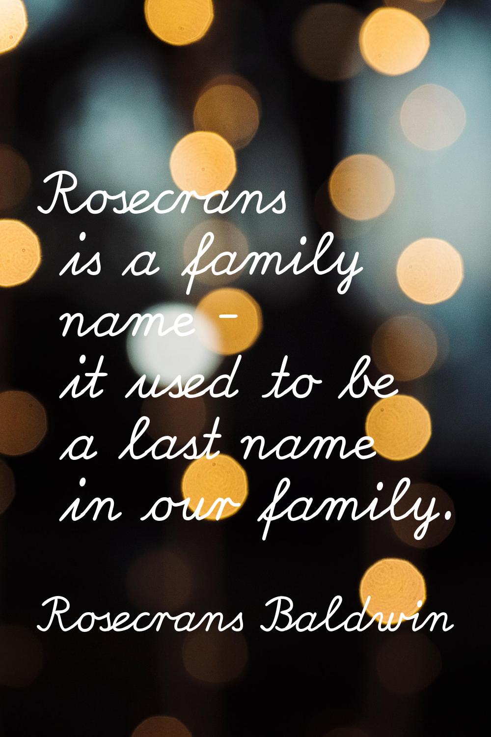 Rosecrans is a family name - it used to be a last name in our family.