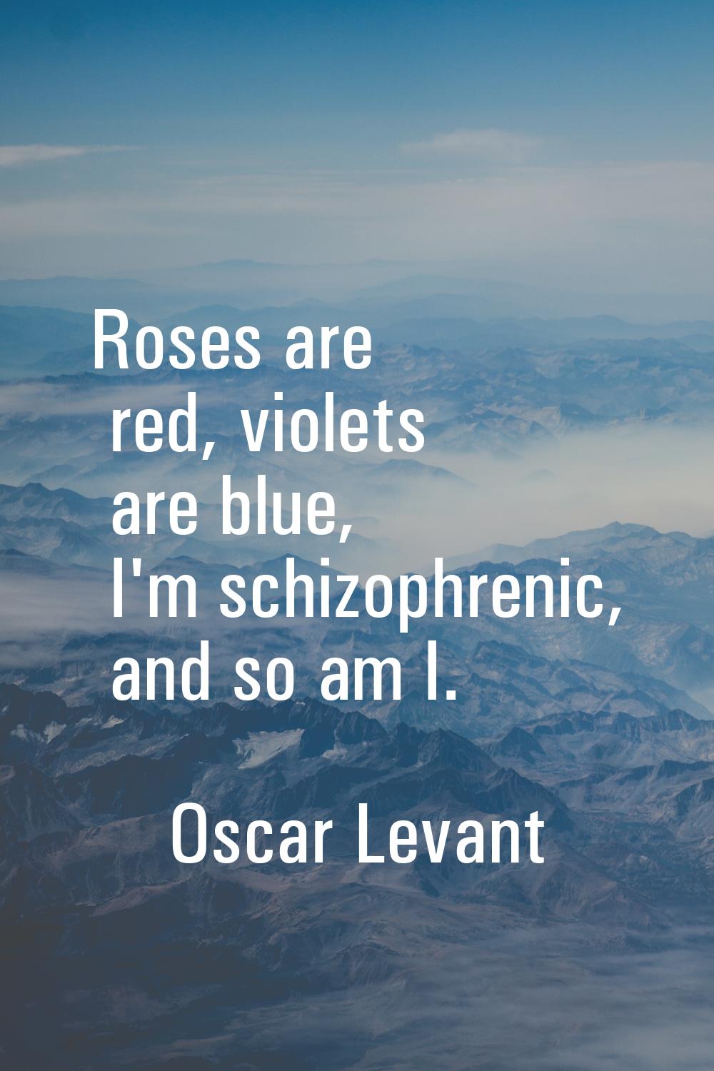 Roses are red, violets are blue, I'm schizophrenic, and so am I.