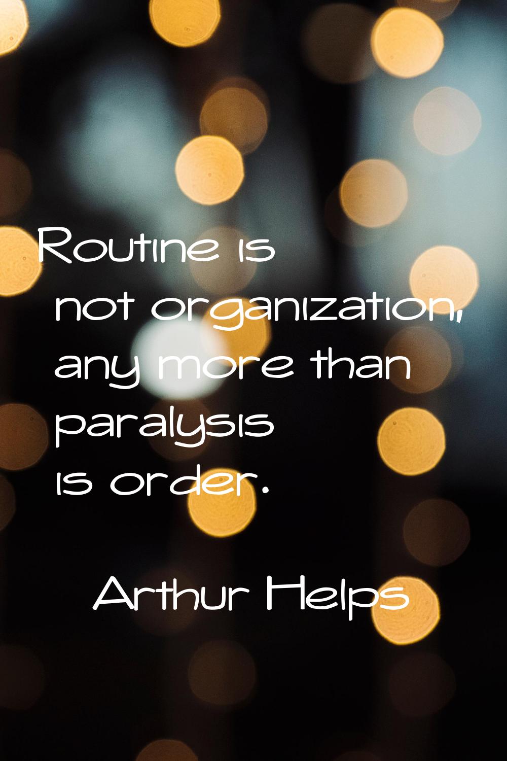 Routine is not organization, any more than paralysis is order.
