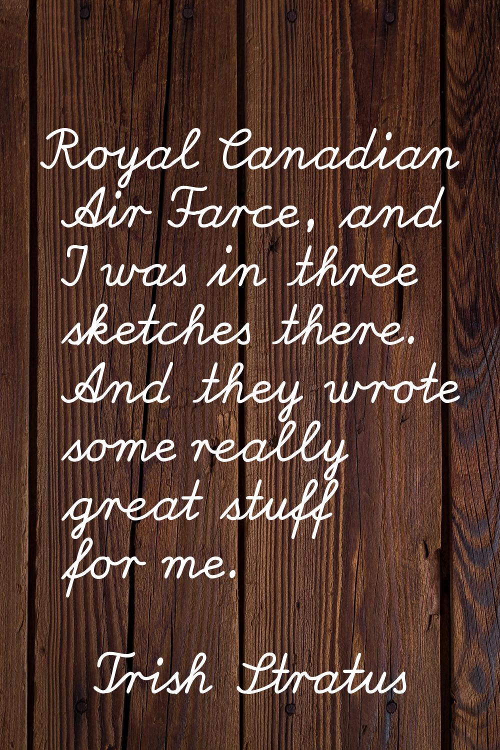 Royal Canadian Air Farce, and I was in three sketches there. And they wrote some really great stuff