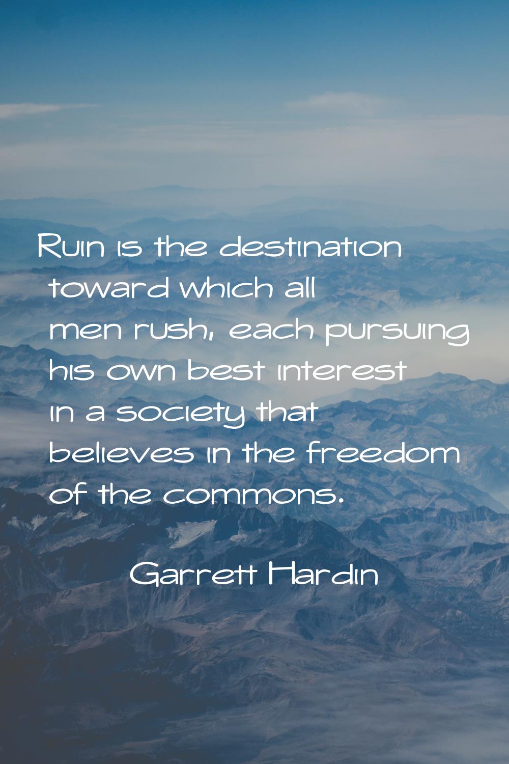 Ruin is the destination toward which all men rush, each pursuing his own best interest in a society
