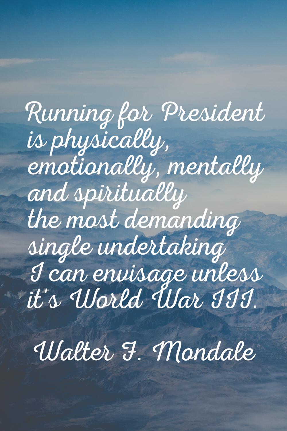 Running for President is physically, emotionally, mentally and spiritually the most demanding singl