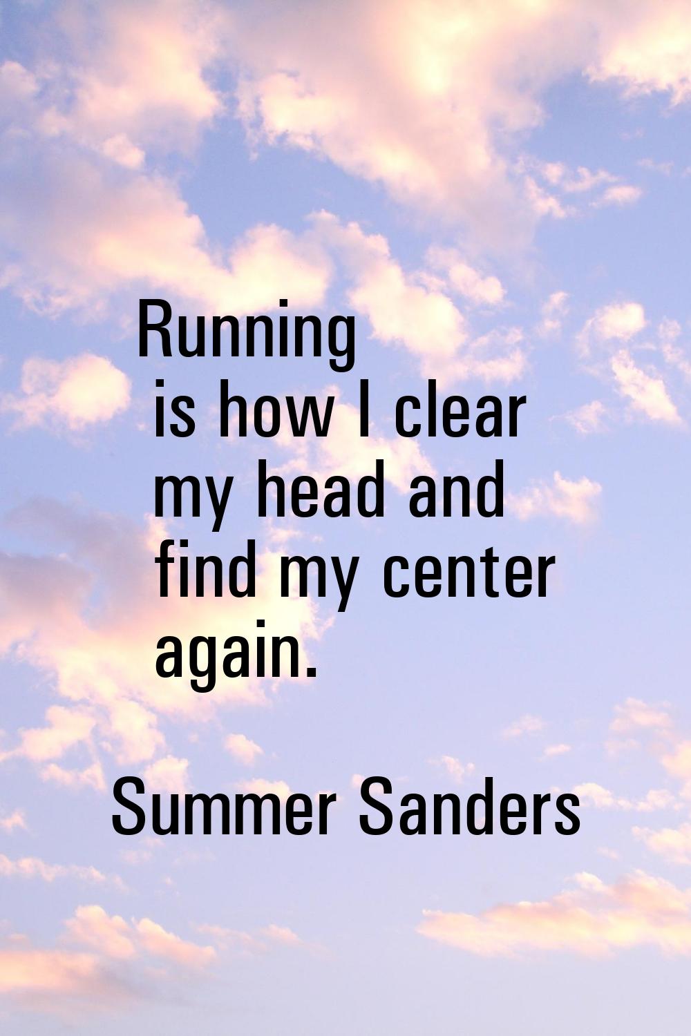 Running is how I clear my head and find my center again.