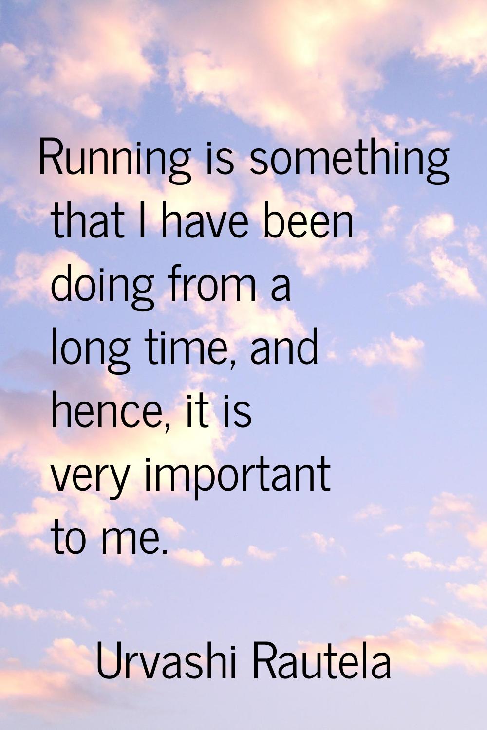 Running is something that I have been doing from a long time, and hence, it is very important to me