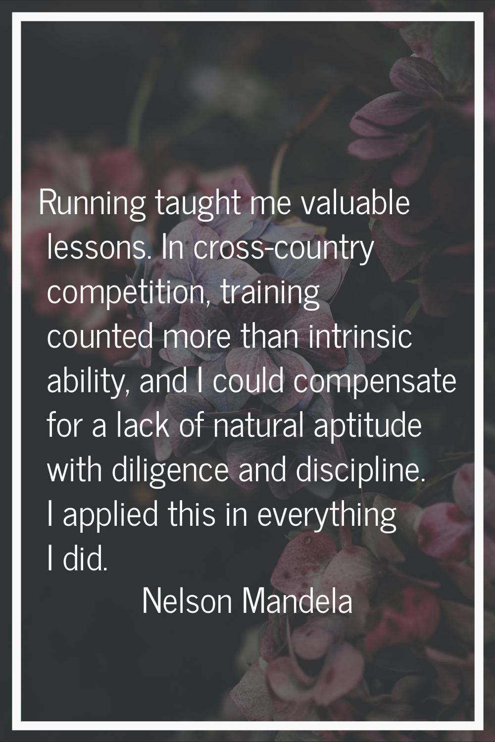 Running taught me valuable lessons. In cross-country competition, training counted more than intrin