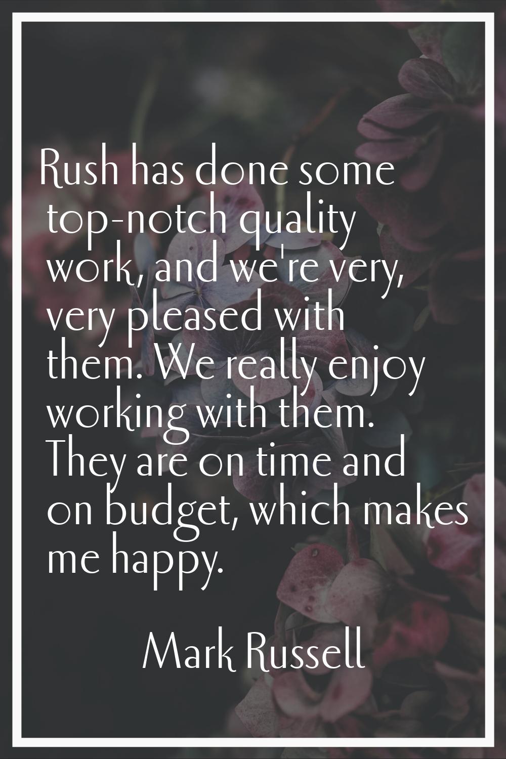 Rush has done some top-notch quality work, and we're very, very pleased with them. We really enjoy 