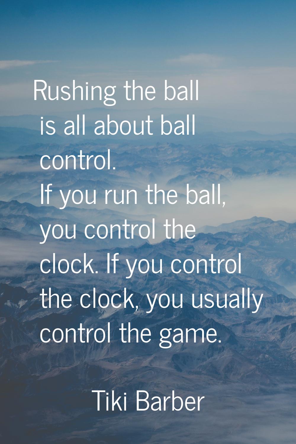 Rushing the ball is all about ball control. If you run the ball, you control the clock. If you cont