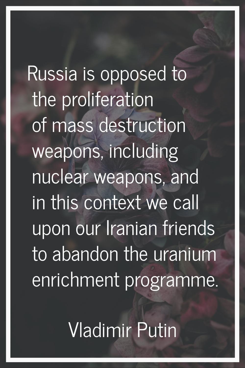 Russia is opposed to the proliferation of mass destruction weapons, including nuclear weapons, and 