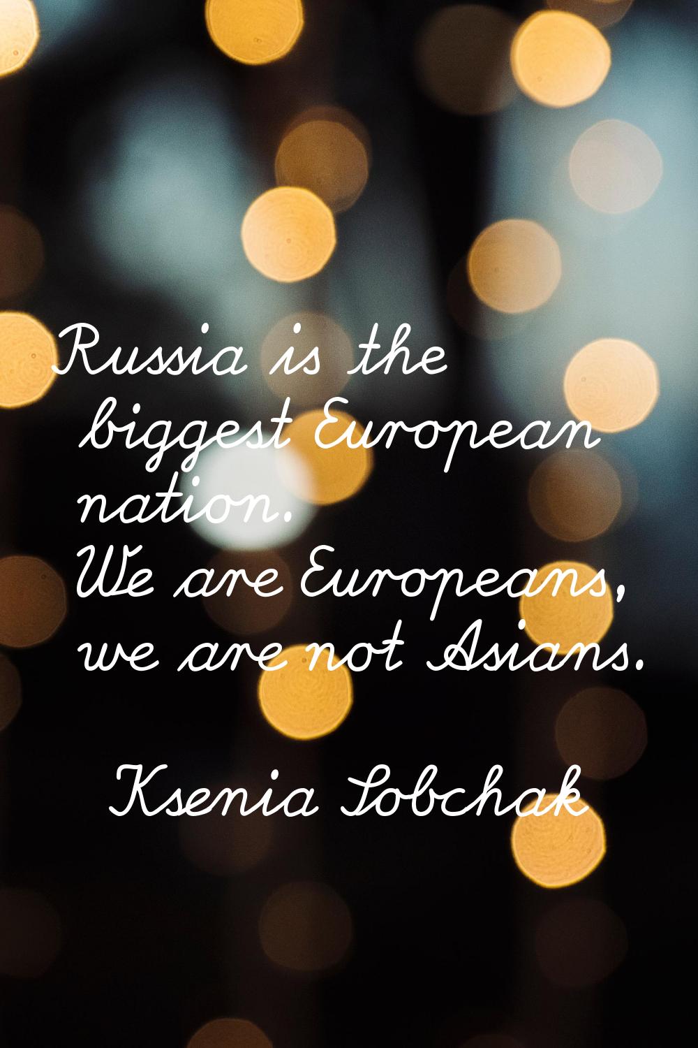 Russia is the biggest European nation. We are Europeans, we are not Asians.